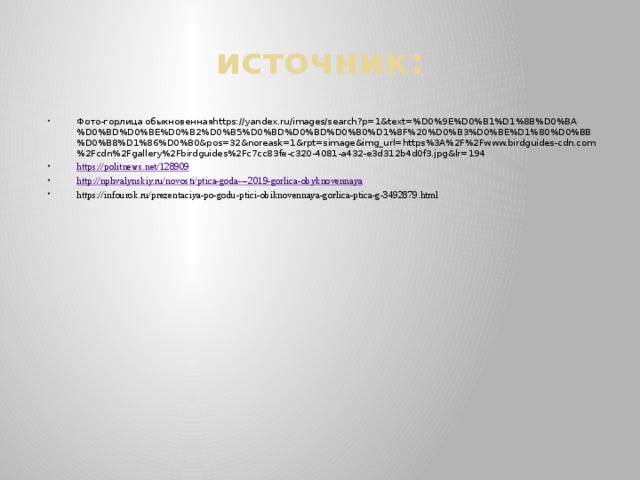 источник: Фото-горлица обыкновеннаяhttps://yandex.ru/images/search?p=1&text=%D0%9E%D0%B1%D1%8B%D0%BA%D0%BD%D0%BE%D0%B2%D0%B5%D0%BD%D0%BD%D0%B0%D1%8F%20%D0%B3%D0%BE%D1%80%D0%BB%D0%B8%D1%86%D0%B0&pos=32&noreask=1&rpt=simage&img_url=https%3A%2F%2Fwww.birdguides-cdn.com%2Fcdn%2Fgallery%2Fbirdguides%2Fc7cc83fe-c320-4081-a432-e3d312b4d0f3.jpg&lr=194 https:// politnews.net/128909 http://nphvalynskiy.ru/novosti/ptica-goda--- 2019-gorlica-obyknovennaya https://infourok.ru/prezentaciya-po-godu-ptici-obiknovennaya-gorlica-ptica-g-3492879.html 
