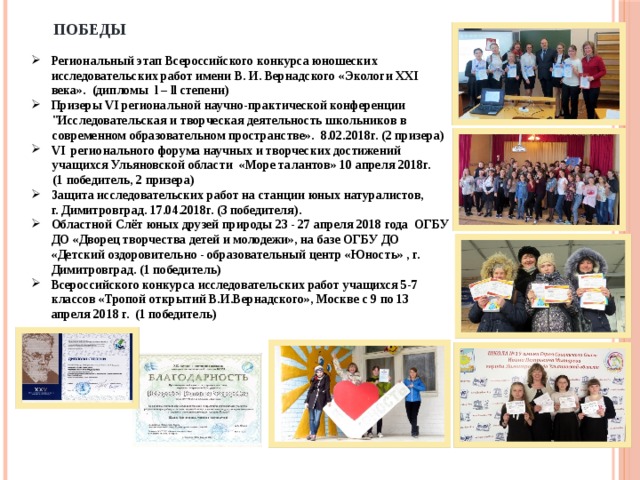 ПОБЕДЫ Региональный этап Всероссийского конкурса юношеских исследовательских работ имени В. И. Вернадского  «Экологи XXI века». (дипломы l – ll степени) Призеры VI региональной научно-практической конференции 