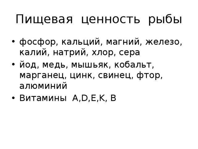 Пищевая ценность рыбы фосфор, кальций, магний, железо, калий, натрий, хлор, сера йод, медь, мышьяк, кобальт, марганец, цинк, свинец, фтор, алюминий  Витамины A,D,E,K, В 