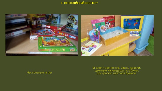 3. СПОКОЙНЫЙ СЕКТОР Уголок творчества. Здесь краски, цветные карандаши, альбомы, раскраски, цветная бумага. Настольные игры  