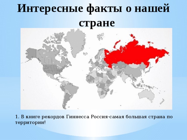 Интересные факты о нашей стране 1. В книге рекордов Гиннесса Россия-самая большая страна по территории! 