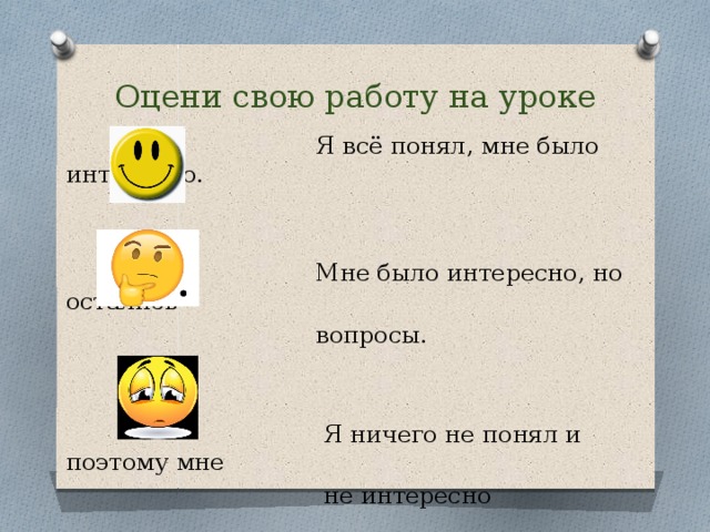 Оцени свою работу на уроке  Я всё понял, мне было интересно.  Мне было интересно, но остались  вопросы.  Я ничего не понял и поэтому мне  не интересно 