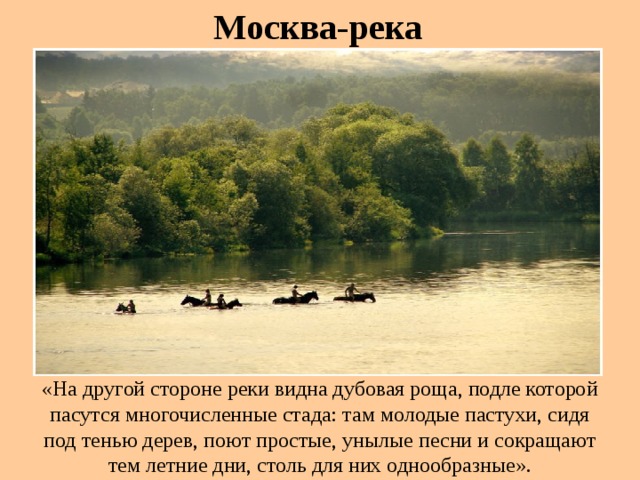 Москва-река «На другой стороне реки видна дубовая роща, подле которой пасутся многочисленные стада: там молодые пастухи, сидя под тенью дерев, поют простые, унылые песни и сокращают тем летние дни, столь для них однообразные».