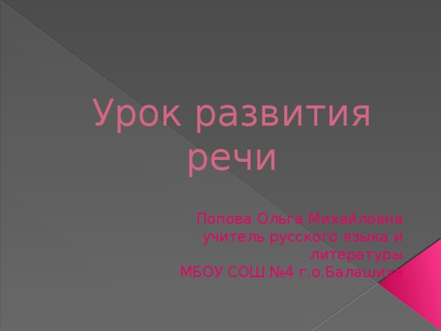 Урок развития речи  Попова Ольга Михайловна учитель русского языка и литературы МБОУ СОШ №4 г.о.Балашиха 
