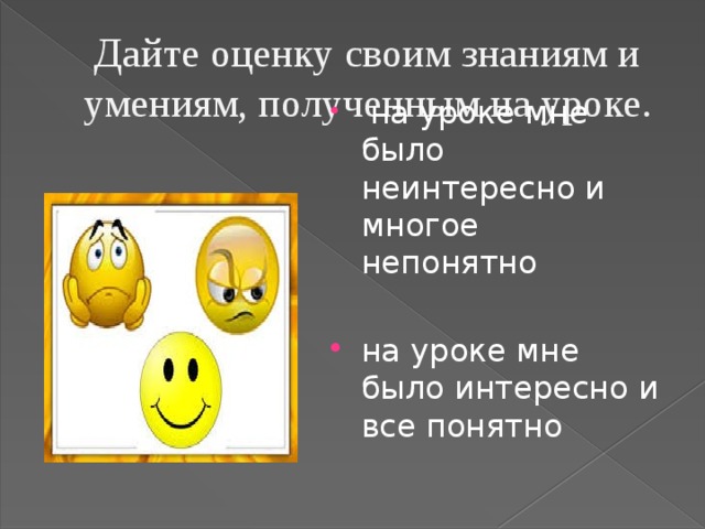  Дайте оценку своим знаниям и умениям, полученным на уроке.  на уроке мне было неинтересно и многое непонятно на уроке мне было интересно и все понятно 