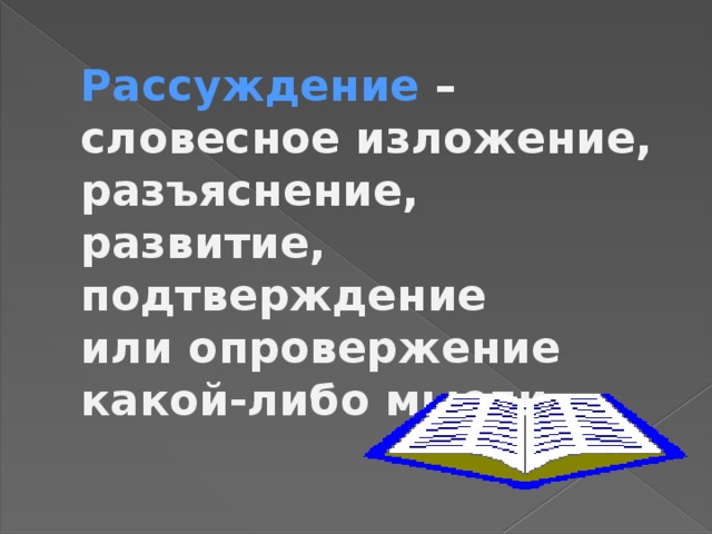 Рассуждение –  словесное изложение, разъяснение,  развитие, подтверждение  или опровержение какой-либо мысли.   