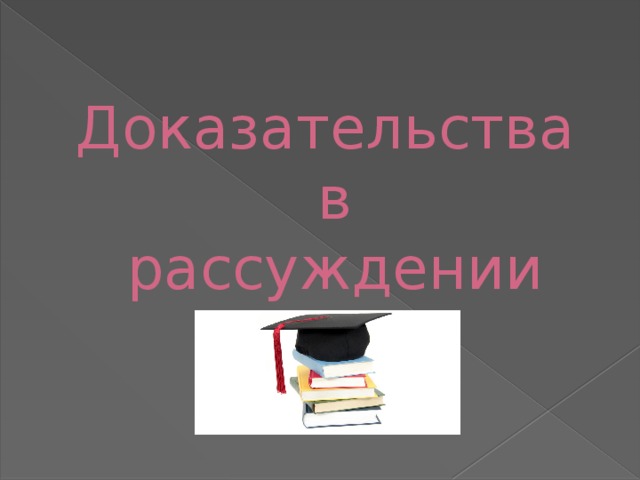 Доказательства в  рассуждении 
