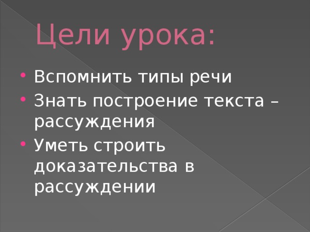 Цели урока: Вспомнить типы речи Знать построение текста –рассуждения Уметь строить доказательства в рассуждении 