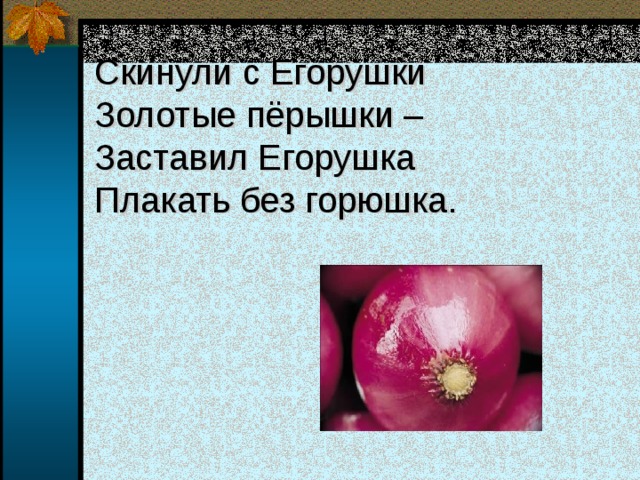 Скинули с Егорушки  Золотые пёрышки –  Заставил Егорушка  Плакать без горюшка. 