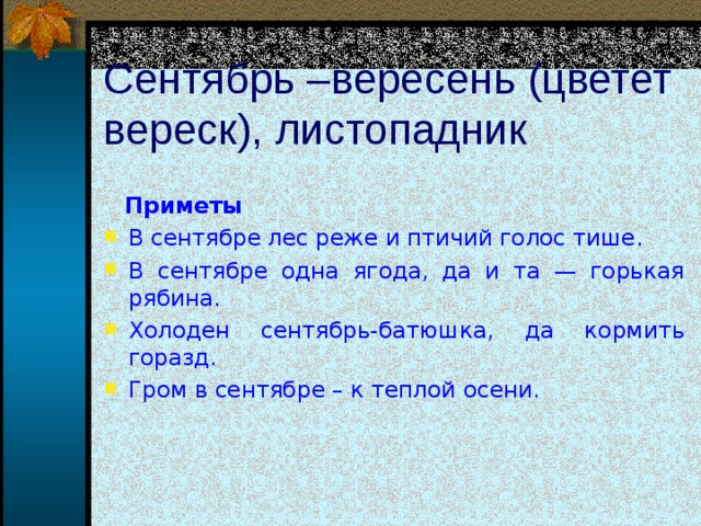 Сентябрь –вересень (цветет вереск), листопадник  Приметы В сентябре лес реже и птичий голос тише. В сентябре одна ягода, да и та — горькая  рябина. Холоден сентябрь-батюшка, да кормить горазд. Гром в сентябре – к теплой осени.     