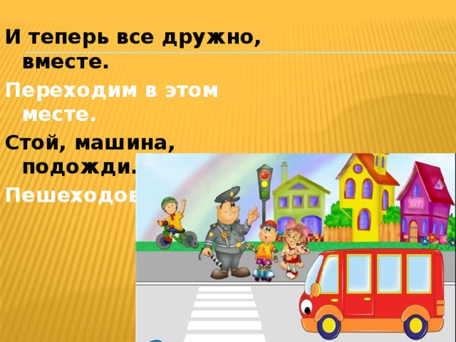 И теперь все дружно, вместе. Переходим в этом месте. Стой, машина, подожди. Пешеходов пропусти! 