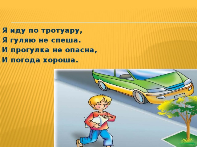 Я иду по тротуару, Я гуляю не спеша. И прогулка не опасна, И погода хороша. 
