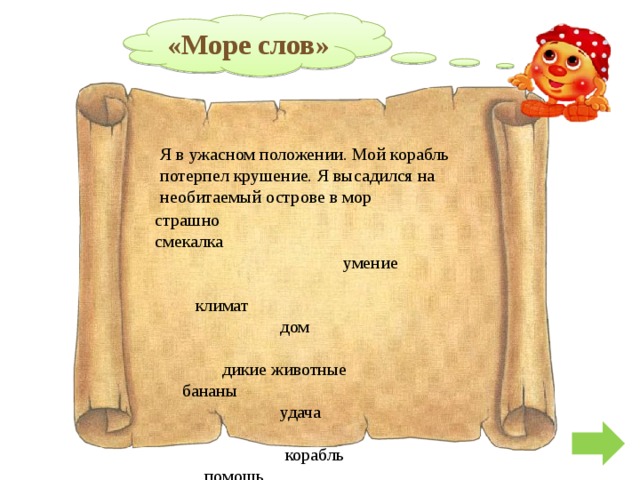«Море слов» Я в ужасном положении. Мой корабль потерпел крушение. Я высадился на необитаемый острове в мор страшно смекалка  умение  климат  дом  дикие животные бананы  удача  корабль помощь 