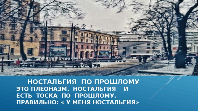  ностальгия по прошлому  это плеоназм. Ностальгия и  есть тоска по прошлому.  Правильно: « у меня ностальгия»    