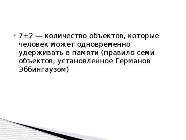7±2 — количество объектов, которые человек может одновременно удерживать в памяти (правило семи объектов, установленное Германов Эббингаузом) 