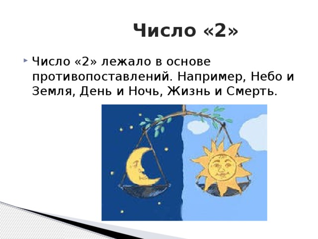  Число «2» Число «2» лежало в основе противопоставлений. Например, Небо и Земля, День и Ночь, Жизнь и Смерть. 
