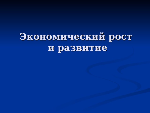 Экономический рост  и развитие   