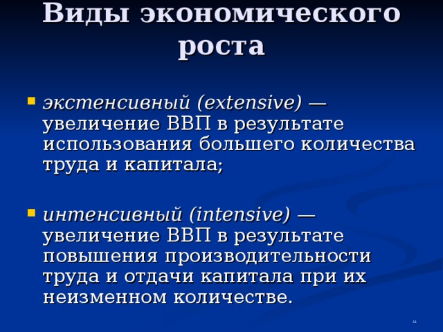 Виды экономического роста  экстенсивный (extensive) — увеличение ВВП в результате использования большего количества труда и капитала;  интенсивный (intensive) — увеличение ВВП в результате повышения производительности труда и отдачи капитала при их неизменном количестве.  