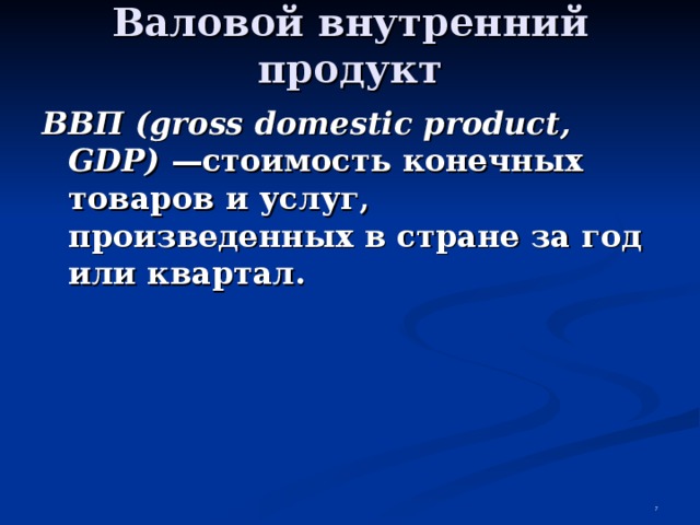 Валовой внутренний продукт ВВП (gross domestic product, GDP) —стоимость конечных товаров и услуг, произведенных в стране за год  или квартал.  