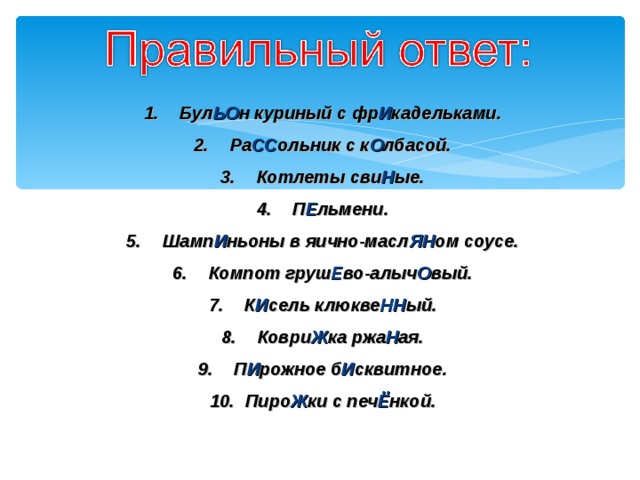 Бул ЬО н куриный с фр И кадельками. Ра СС ольник с к О лбасой. Котлеты сви Н ые. П Е льмени. Шамп И ньоны в яично-масл ЯН ом соусе. Компот груш Е во-алыч О вый. К И сель клюкве НН ый. Коври Ж ка ржа Н ая. П И рожное б И сквитное. Пиро Ж ки с печ Ё нкой.   