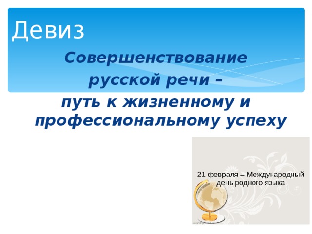 Девиз   Совершенствование  русской речи  – путь к жизненному и профессиональному успеху   