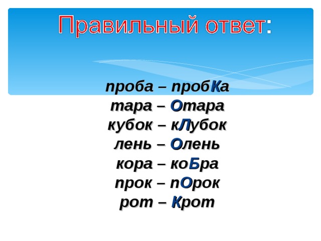   проба – проб К а тара – О тара кубок – к Л убок лень – О лень кора – ко Б ра прок – п О рок рот – К рот      