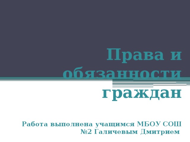 Права и обязанности граждан   Работа выполнена учащимся МБОУ СОШ №2 Галичевым Дмитрием 