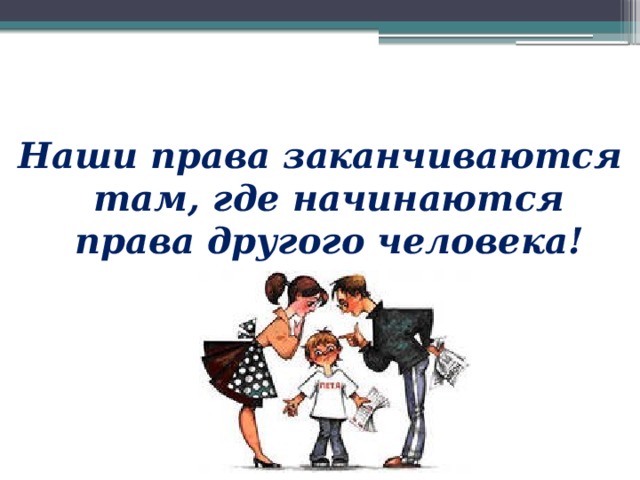 Наши права заканчиваются там, где начинаются права другого человека! 