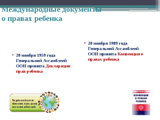 Международные документы  о правах ребенка 20 ноября 1989 года Генеральной Ассамблеей ООН принята Конвенция о правах ребенка 20 ноября 1959 года Генеральной Ассамблеей ООН принята Декларация прав ребенка  