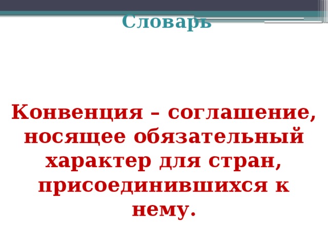 Словарь Конвенция – соглашение, носящее обязательный характер для стран, присоединившихся к нему. 