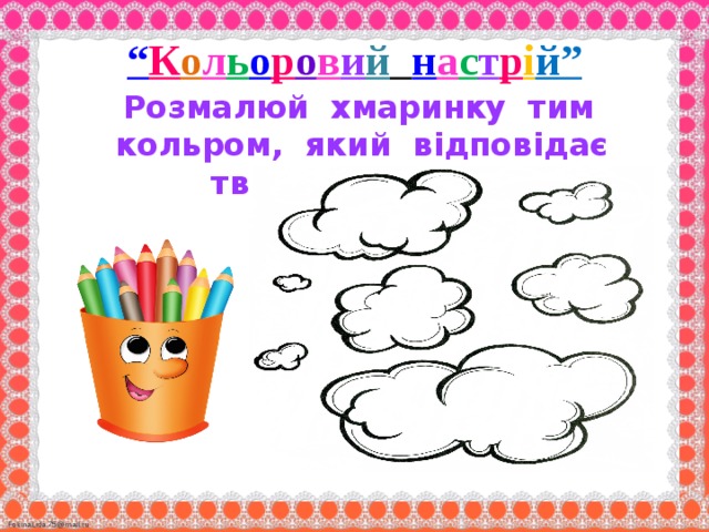 “ К о л ь о р о в и й  н а с т р і й”  Розмалюй хмаринку тим кольром, який відповідає твоєму настрою. 