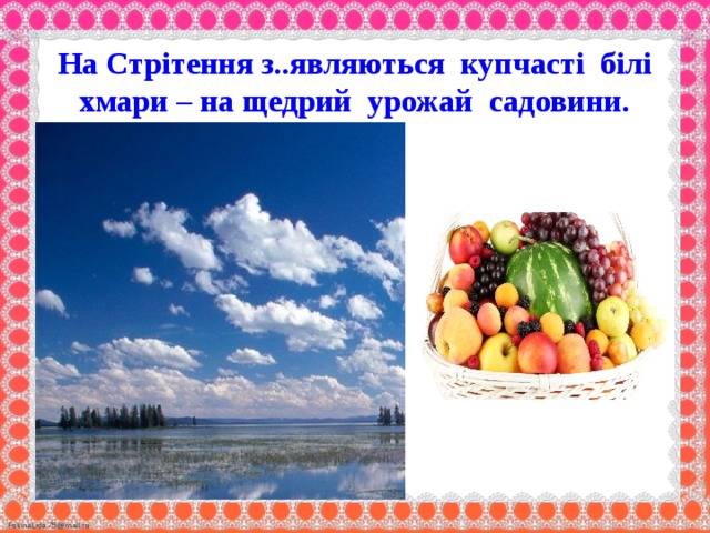 На Стрітення з..являються  купчасті білі хмари – на щедрий урожай садовини.  .                                                                                   