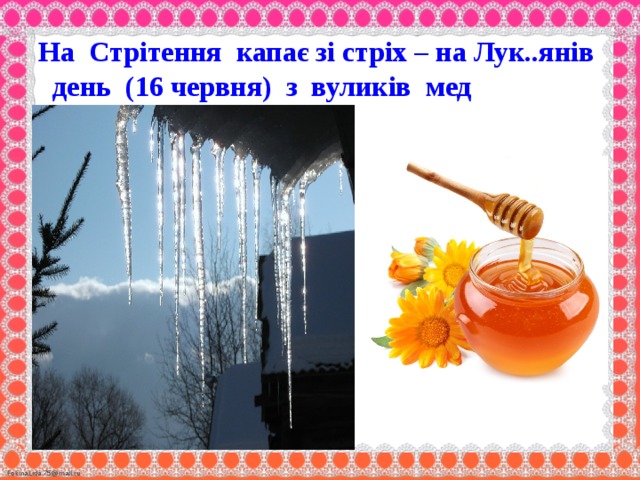 На Стрітення капає зі стріх – на Лук..янів день (16 червня) з вуликів мед капатиме.   