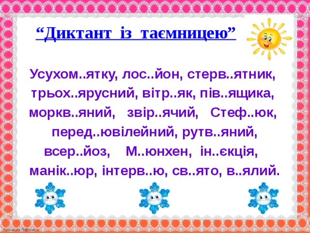  “ Диктант із таємницею”      Усухом..ятку, лос..йон, стерв..ятник, трьох..ярусний, вітр..як, пів..ящика, моркв..яний, звір..ячий, Стеф..юк, перед..ювілейний, рутв..яний, всер..йоз, М..юнхен, ін..єкція, манік..юр, інтерв..ю, св..ято, в..ялий. 