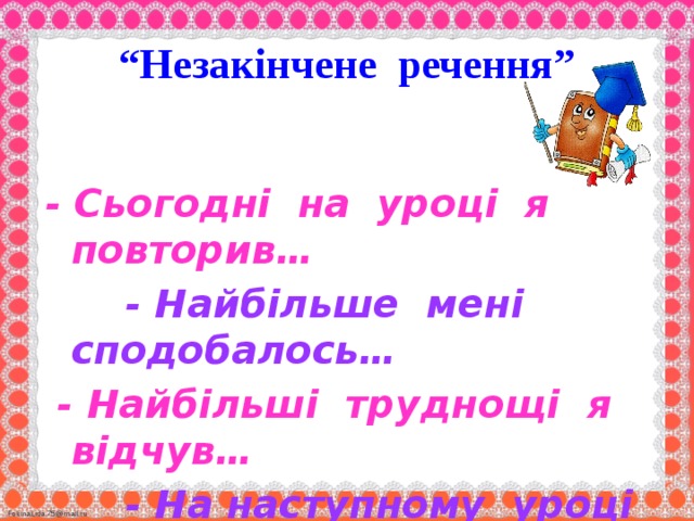 “ Незакінчене речення”  - Сьогодні на уроці я повторив…  - Найбільше мені сподобалось…  - Найбільші труднощі я відчув…  - На наступному уроці я хочу... 