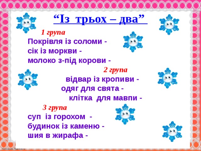                      “ Із трьох – два”    1 група Покрівля із соломи - сік із моркви - молоко з-під корови -  2 група  відвар із кропиви - одяг для свята -  клітка для мавпи -  3 група суп із горохом - будинок із каменю - шия в жирафа -               