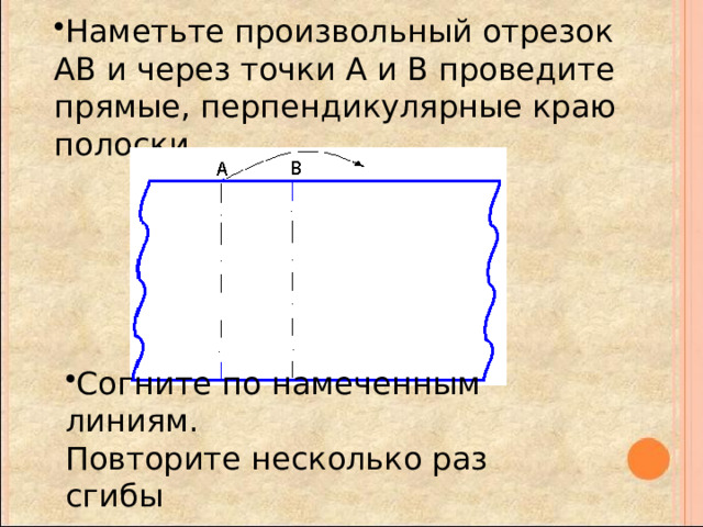 Наметьте произвольный отрезок АВ и через точки А и В проведите прямые, перпендикулярные краю полоски. Согните по намеченным линиям. Повторите несколько раз сгибы 