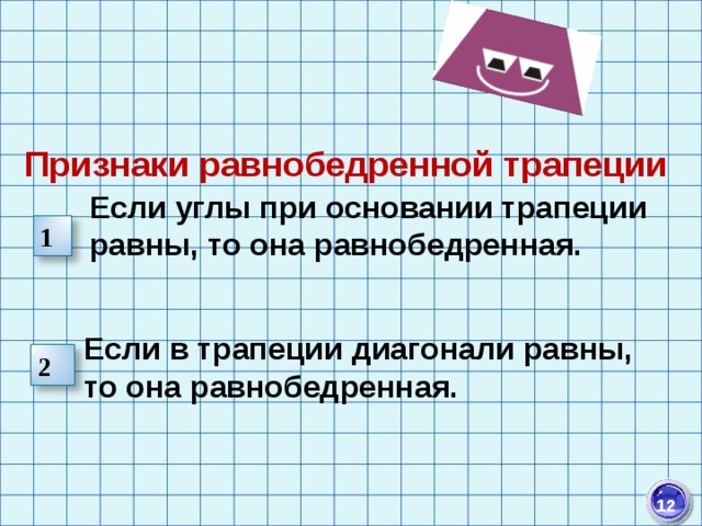    Признаки равнобедренной трапеции    Если углы при основании трапеции равны, то она равнобедренная.     Если в трапеции диагонали равны, то она равнобедренная. 1 2  12 