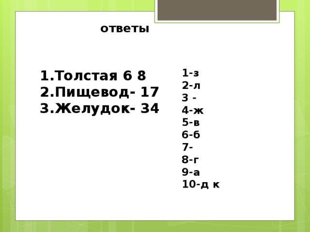 ответы 1-з 2-л 3 - 4-ж 5-в 6-б 7- 8-г 9-а 10-д к Толстая 6 8 Пищевод- 17 Желудок- 34 
