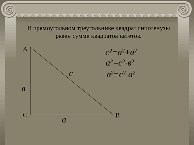 В прямоугольном треугольнике квадрат гипотенузы равен сумме квадратов катетов. А с 2 =а 2 +в 2 а 2 =с 2 -в 2 с в 2 =с 2 -а 2 в С В а 
