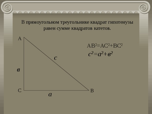 В прямоугольном треугольнике квадрат гипотенузы равен сумме квадратов катетов. А АВ 2 =АС 2 +ВС 2 с 2 =а 2 +в 2 с в С В а 