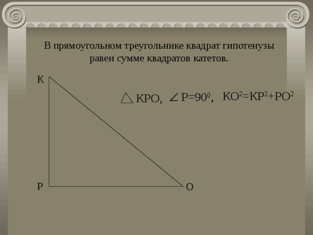 В прямоугольном треугольнике квадрат гипотенузы равен сумме квадратов катетов. К КО 2 =КР 2 +РО 2   Р=90 0 , КРО, Р О 