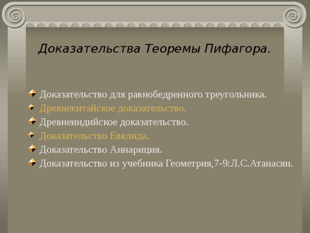Доказательства Теоремы Пифагора. Доказательство для равнобедренного треугольника. Древнекитайское доказательство. Древнеиндийское доказательство. Доказательство Евклида. Доказательство Аннариция. Доказательство из учебника Геометрия,7-9:Л.С.Атанасян. 