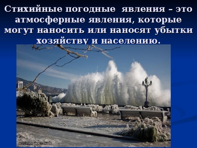 Стихийные погодные явления – это атмосферные явления, которые могут наносить или наносят убытки хозяйству и населению. 