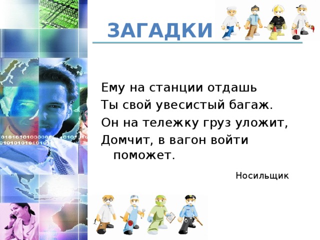 Загадки Ему на станции отдашь Ты свой увесистый багаж. Он на тележку груз уложит, Домчит, в вагон войти поможет. Носильщик  