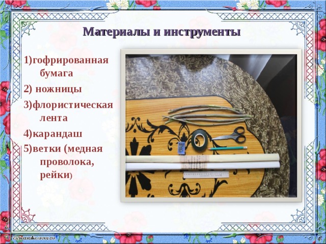 Материалы и инструменты 1)гофрированная бумага 2) ножницы 3)флористическая лента 4)карандаш 5)ветки (медная проволока, рейки ) 