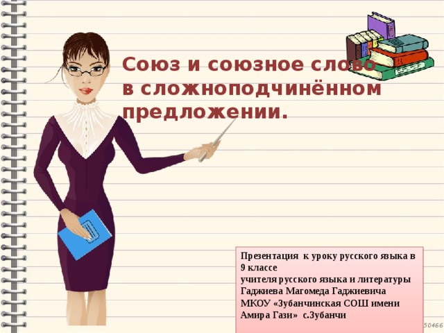 Союз и союзное слово  в сложноподчинённом  предложении. Презентация к уроку русского языка в 9 классе учителя русского языка и литературы Гаджиева Магомеда Гаджиевича МКОУ «Зубанчинская СОШ имени Амира Гази» с.Зубанчи  