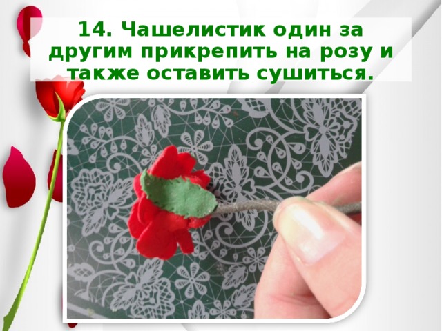 14. Чашелистик один за другим прикрепить на розу и также оставить сушиться. 