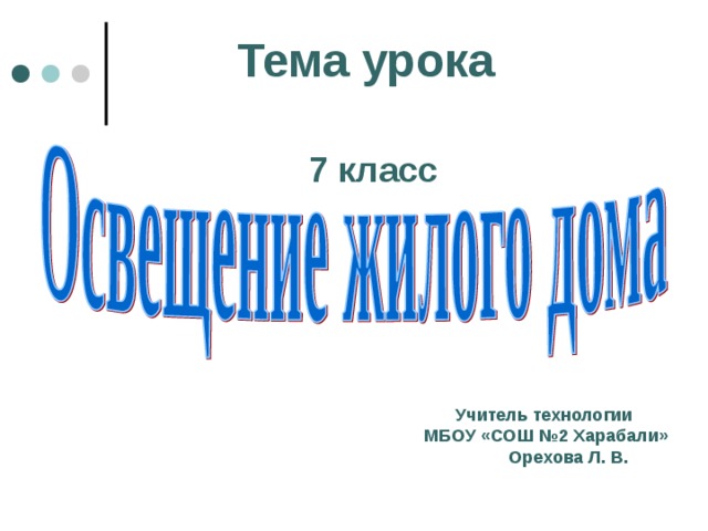 Тема урока 7 класс Учитель технологии  МБОУ «СОШ №2  Харабали»  Орехова Л. В. 