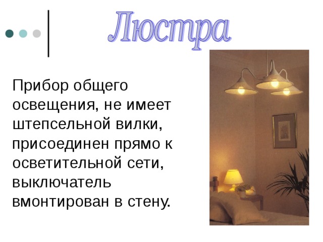 Прибор общего освещения, не имеет штепсельной вилки, присоединен прямо к осветительной сети, выключатель вмонтирован в стену. 